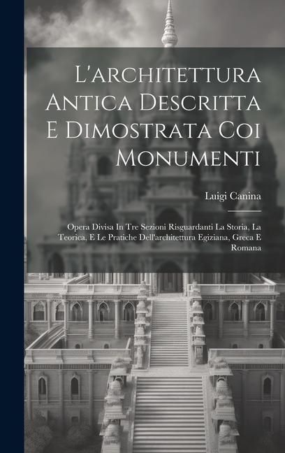 Produktbild: L'architettura Antica Descritta E Dimostrata Coi Monumenti: Opera Divisa In Tre Sezioni Risguardanti La Storia, La Teorica, E Le Pratiche Dell'archite
