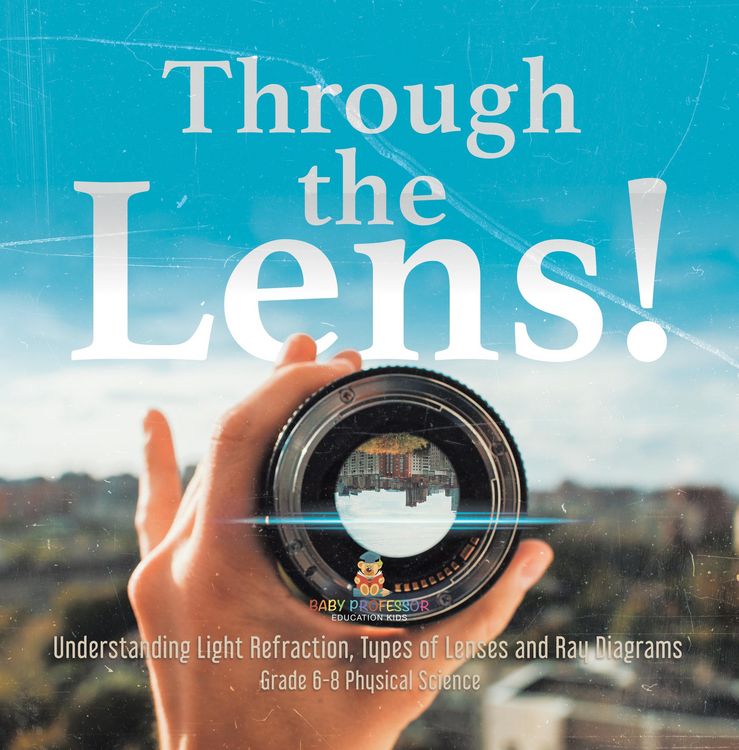Produktbild: Through the Lens! Understanding Light Refraction, Types of Lenses and Ray Diagrams | Grade 6-8 Physical Science