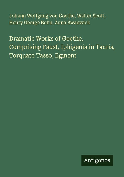 Produktbild: Dramatic Works of Goethe. Comprising Faust, Iphigenia in Tauris, Torquato Tasso, Egmont
