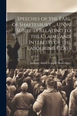 Produktbild: Speeches of the Earl of Shaftesbury ... Upon Subjects Relating to the Claims and Interests of the Labouring Class