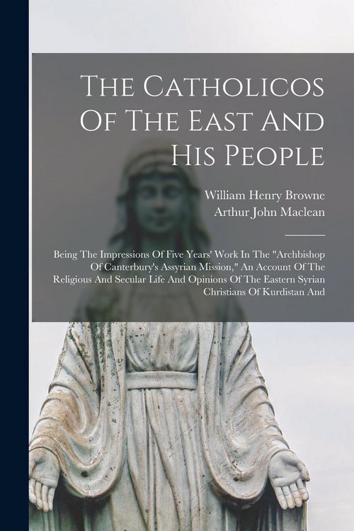 Produktbild: The Catholicos Of The East And His People: Being The Impressions Of Five Years' Work In The "archbishop Of Canterbury's Assyrian Mission," An Account