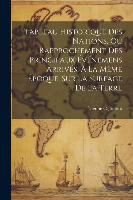 Produktbild: Tableau Historique Des Nations, Ou Rapprochement Des Principaux &Eacute;v&eacute;nemens Arriv&eacute;s, &Agrave; La M&ecirc;me &Eacute;poque, Sur La Surface De La Terre