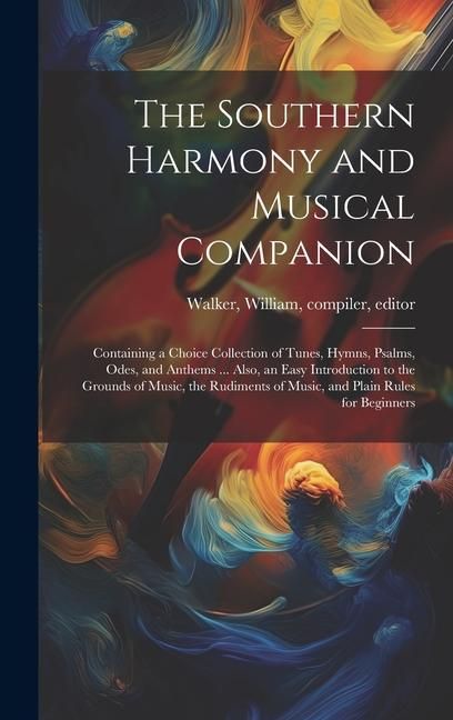 Produktbild: The Southern Harmony and Musical Companion: Containing a Choice Collection of Tunes, Hymns, Psalms, Odes, and Anthems ... Also, an Easy Introduction t