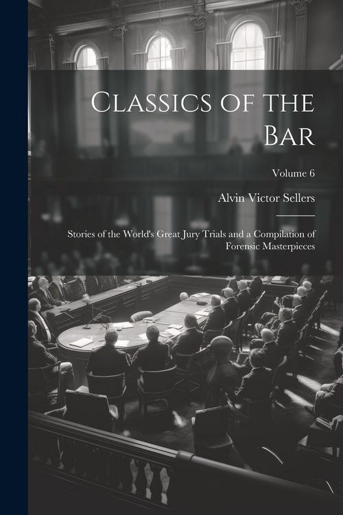 Produktbild: Classics of the Bar: Stories of the World's Great Jury Trials and a Compilation of Forensic Masterpieces; Volume 6