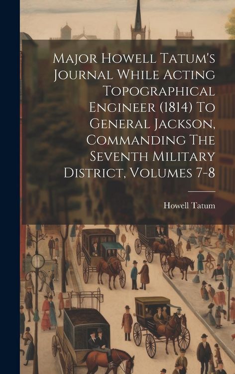 Produktbild: Major Howell Tatum's Journal While Acting Topographical Engineer (1814) To General Jackson, Commanding The Seventh Military District, Volumes 7-8