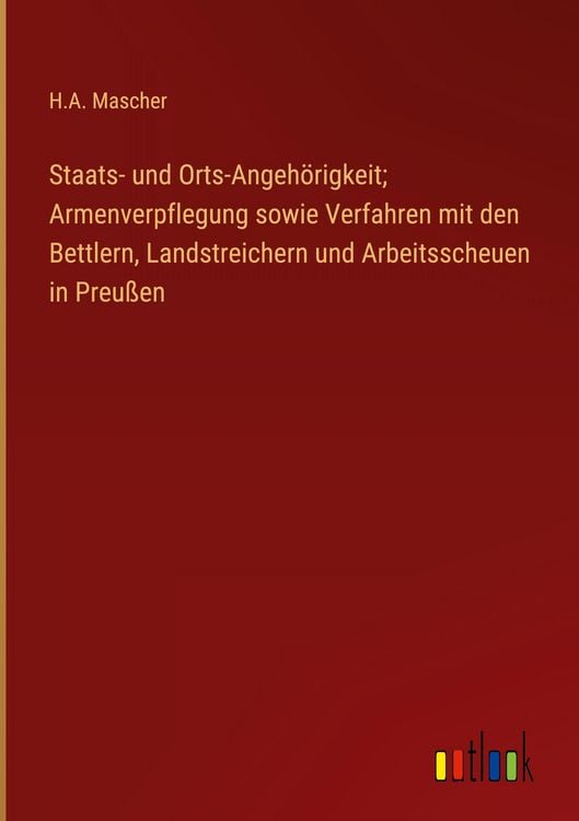 Produktbild: Staats- und Orts-Angeh&ouml;rigkeit; Armenverpflegung sowie Verfahren mit den Bettlern, Landstreichern und Arbeitsscheuen in Preu&szlig;en