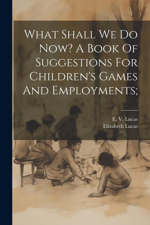 Produktbild: What Shall We Do Now? A Book Of Suggestions For Children's Games And Employments;