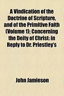 Produktbild: A Vindication of the Doctrine of Scripture, and of the Primitive Faith (Volume 1); Concerning the Deity of Christ: In Reply to Dr. Priestley's