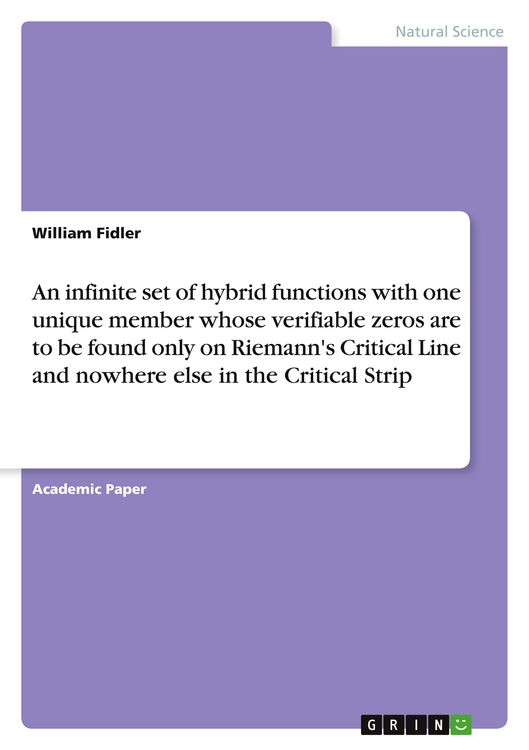 Produktbild: An infinite set of hybrid functions with one unique member whose verifiable zeros are to be found only on Riemann's Critical Line and nowhere else in