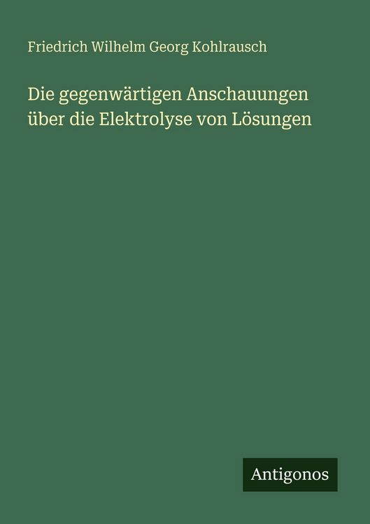 Produktbild: Die gegenw&auml;rtigen Anschauungen &uuml;ber die Elektrolyse von L&ouml;sungen