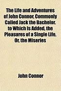 Produktbild: The Life and Adventures of John Connor, Commonly Called Jack the Bachelor. to Which Is Added, the Pleasures of a Single Life, Or, the Miseries