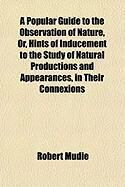Produktbild: A Popular Guide to the Observation of Nature, Or, Hints of Inducement to the Study of Natural Productions and Appearances, in Their Connexions