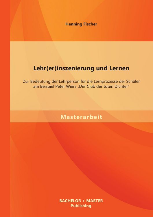 Produktbild: Lehr(er)inszenierung und Lernen: Zur Bedeutung der Lehrperson f&uuml;r die Lernprozesse der Sch&uuml;ler am Beispiel Peter Weirs "Der Club der toten Dichter"