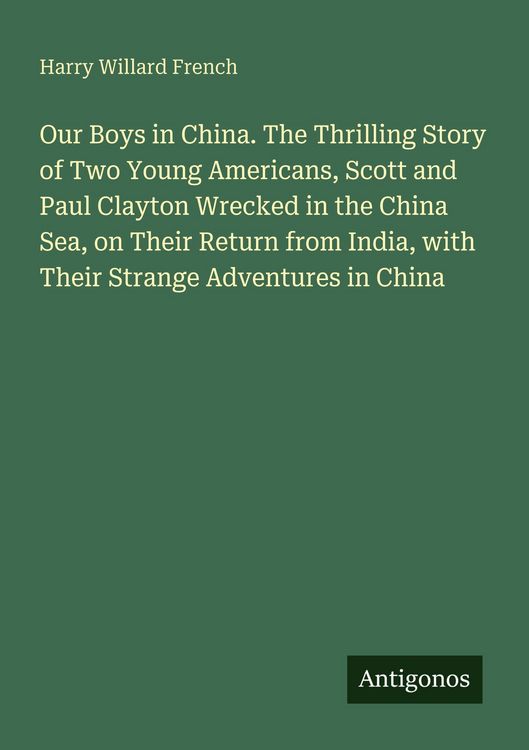 Produktbild: Our Boys in China. The Thrilling Story of Two Young Americans, Scott and Paul Clayton Wrecked in the China Sea, on Their Return from India, with Their