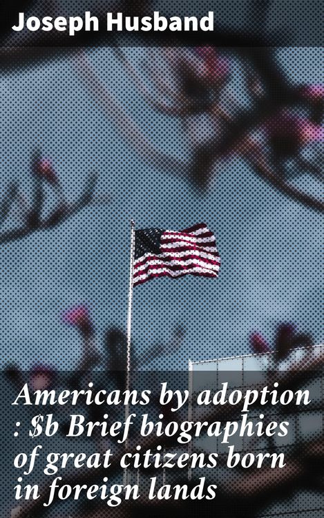 Produktbild: Americans by adoption : Brief biographies of great citizens born in foreign lands