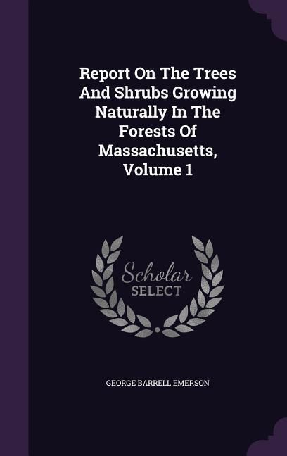 Produktbild: Report On The Trees And Shrubs Growing Naturally In The Forests Of Massachusetts, Volume 1