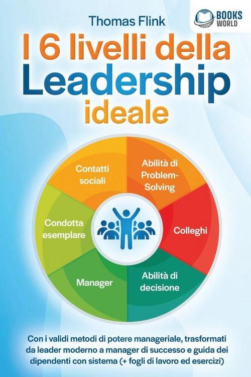 Produktbild: I 6 livelli della Leadership ideale: Con i validi metodi di potere manageriale, trasformati da leader moderno a manager di successo e guida dei dipend