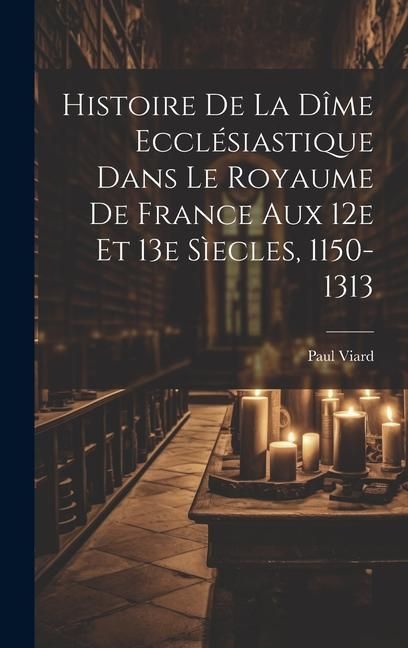 Produktbild: Histoire De La D&icirc;me Eccl&eacute;siastique Dans Le Royaume De France Aux 12e Et 13e S&igrave;ecles, 1150-1313