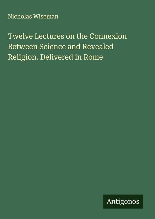 Produktbild: Twelve Lectures on the Connexion Between Science and Revealed Religion. Delivered in Rome