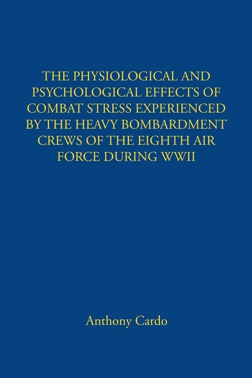 Produktbild: The Physiological and Psychological Effects Of Combat Stress Experienced By The Heavy Bombardment Crews Of The Eighth Air Force During Wwii