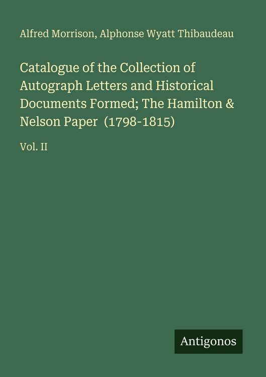 Produktbild: Catalogue of the Collection of Autograph Letters and Historical Documents Formed; The Hamilton & Nelson Paper (1798-1815)