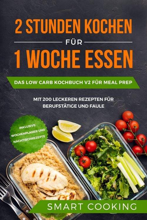 Produktbild: 2 Stunden kochen f&uuml;r 1 Woche essen: Das Low Carb Kochbuch V2 f&uuml;r Meal Prep - mit 200 leckeren Rezepten f&uuml;r Berufst&auml;tige und Faule inklusive Wochenplaner und Nachtischrezepte