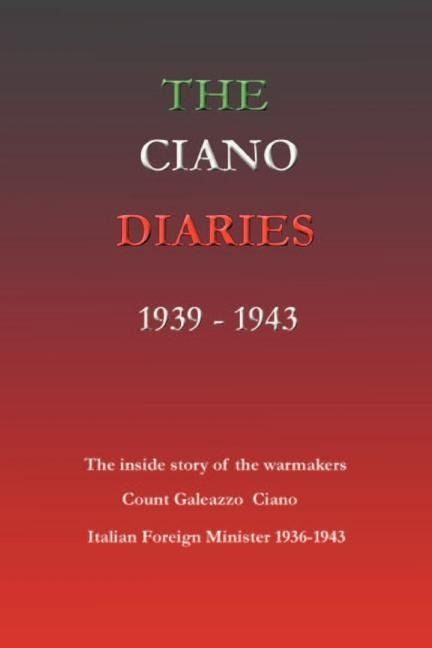Produktbild: The Ciano Diaries 1939-1943: The Complete, Unabridged Diaries of Count Galeazzo Ciano, Italian Minister of Foreign Affairs, 1936-1943