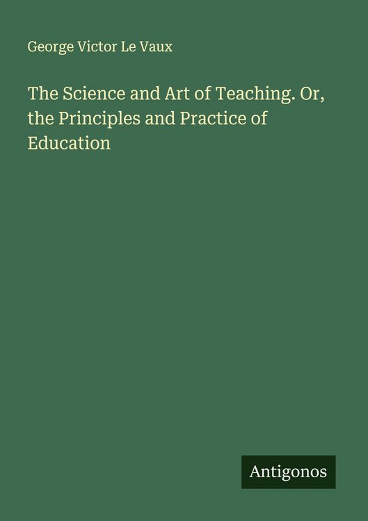 Produktbild: The Science and Art of Teaching. Or, the Principles and Practice of Education