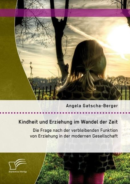 Produktbild: Kindheit und Erziehung im Wandel der Zeit: Die Frage nach der verbleibenden Funktion von Erziehung in der modernen Gesellschaft