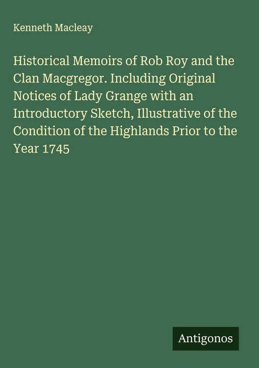 Produktbild: Historical Memoirs of Rob Roy and the Clan Macgregor. Including Original Notices of Lady Grange with an Introductory Sketch, Illustrative of the Condi