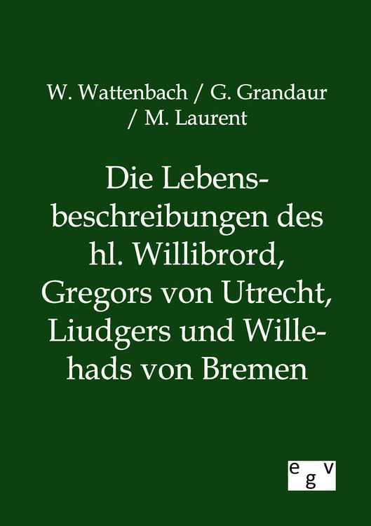 Produktbild: Die Lebensbeschreibungen des hl. Willibrord, Gregors von Utrecht, Liudgers und Willehads von Bremen