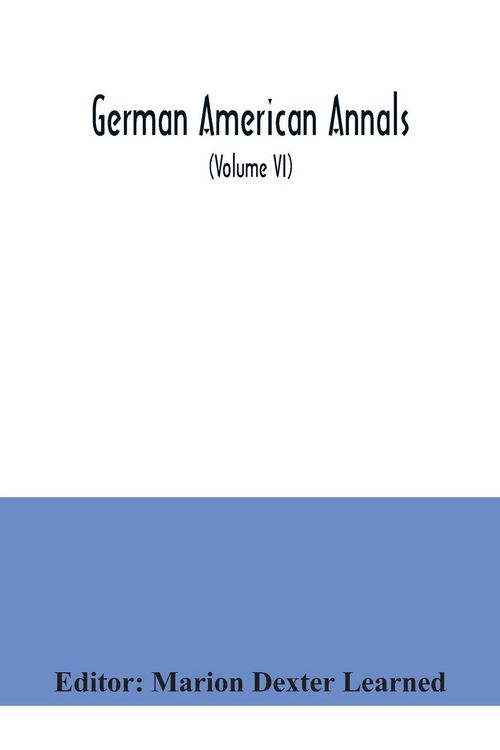 Produktbild: German American Annals; Continuation of the Quarterly Americana Germanica; A Monthly Devoted to the Comparative study of the Historical, Literary, Linguistic, Educational and Commercial Relations of Germany and America (Volume VI)