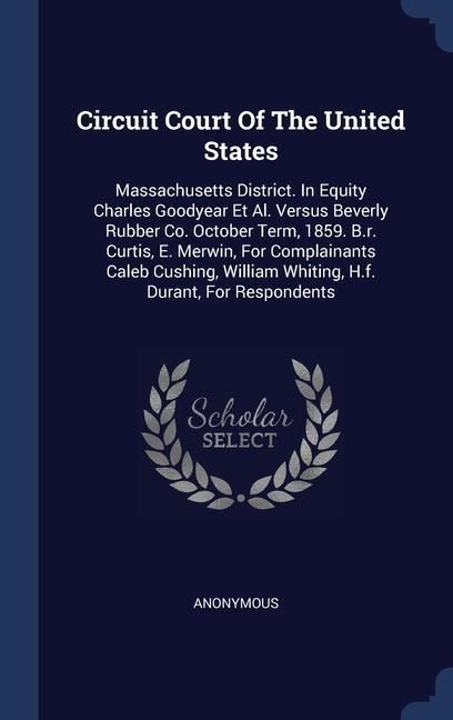 Produktbild: Circuit Court Of The United States: Massachusetts District. In Equity Charles Goodyear Et Al. Versus Beverly Rubber Co. October Term, 1859. B.r. Curti