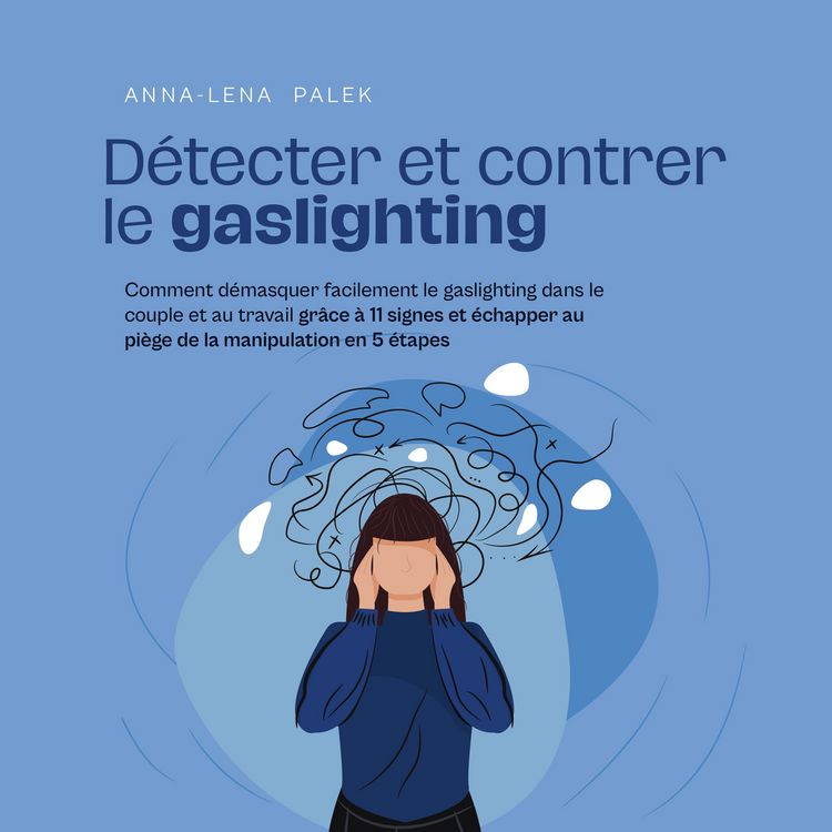 Produktbild: D&eacute;tecter et contrer le gaslighting Comment d&eacute;masquer facilement le gaslighting dans le couple et au travail gr&acirc;ce &agrave; 11 signes et &eacute;chapper au pi&egrave;ge de la manipulation en 5 &eacute;tapes