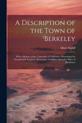 Produktbild: A Description of the Town of Berkeley: With a History of the University of California: Presenting the Natural and Acquired Advantages of a Most Attrac