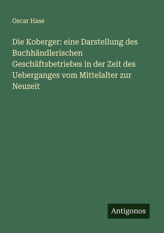 Produktbild: Die Koberger: eine Darstellung des Buchh&auml;ndlerischen Gesch&auml;ftsbetriebes in der Zeit des Ueberganges vom Mittelalter zur Neuzeit