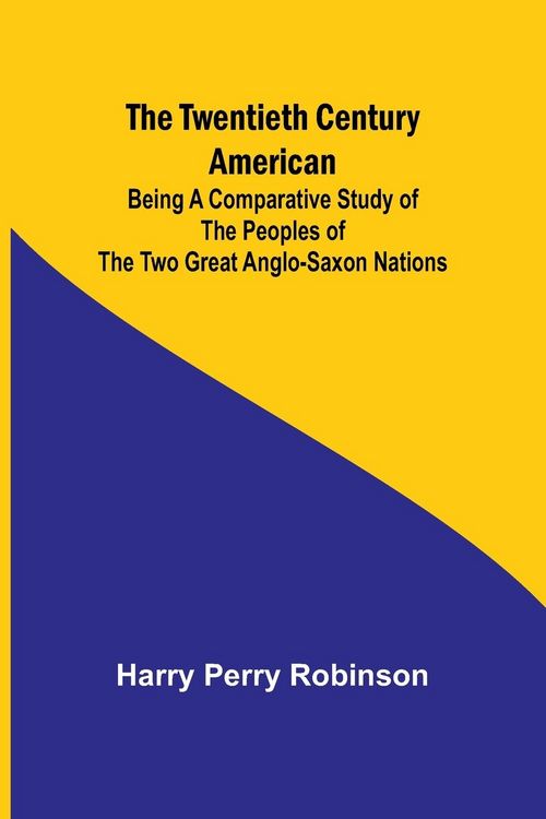 Produktbild: The Twentieth Century American Being a Comparative Study of the Peoples of the Two Great Anglo-Saxon Nations