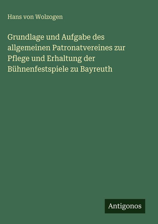 Produktbild: Grundlage und Aufgabe des allgemeinen Patronatvereines zur Pflege und Erhaltung der B&uuml;hnenfestspiele zu Bayreuth
