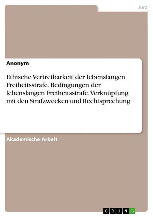 Produktbild: Ethische Vertretbarkeit der lebenslangen Freiheitsstrafe. Bedingungen der lebenslangen Freiheitsstrafe, Verkn&uuml;pfung mit den Strafzwecken und Rechtspre