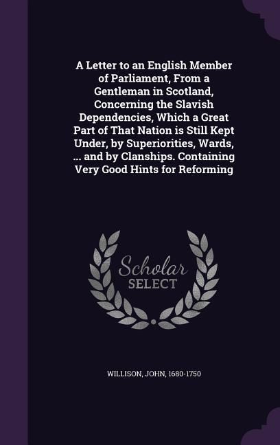 Produktbild: A Letter to an English Member of Parliament, From a Gentleman in Scotland, Concerning the Slavish Dependencies, Which a Great Part of That Nation is S