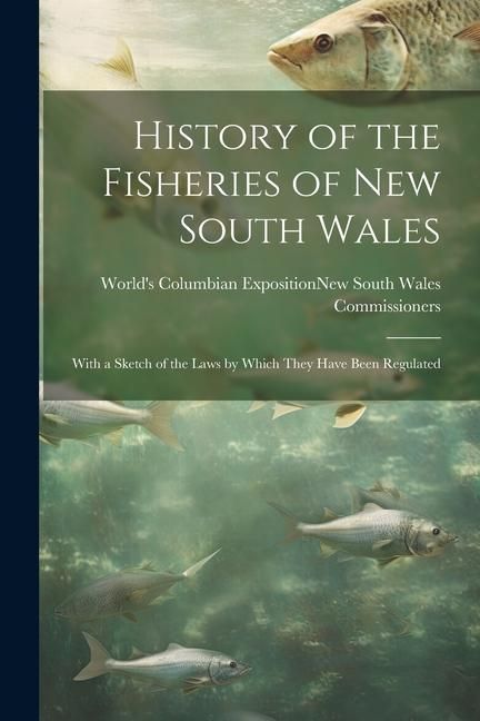 Produktbild: History of the Fisheries of New South Wales; With a Sketch of the Laws by Which They Have Been Regulated