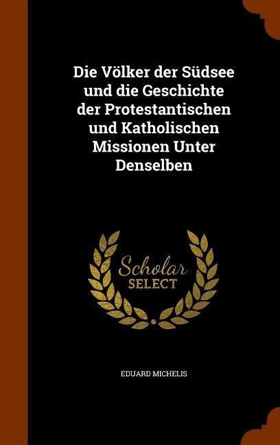 Produktbild: Die V&ouml;lker der S&uuml;dsee und die Geschichte der Protestantischen und Katholischen Missionen Unter Denselben