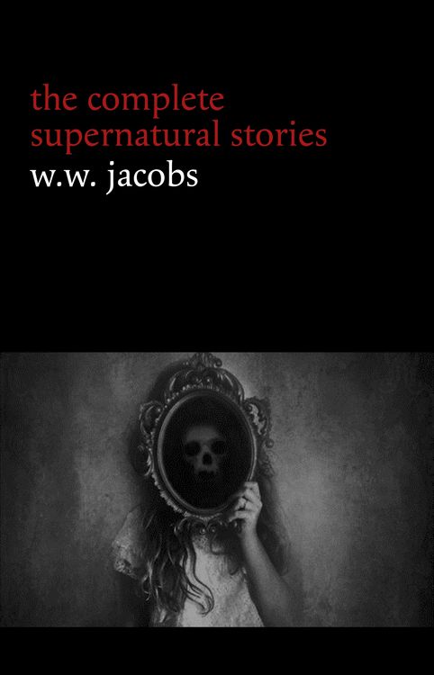 Produktbild: W. W. Jacobs: The Complete Supernatural Stories (20+ tales of horror and mystery: The Monkey's Paw, The Well, Sam's Ghost, The Toll-House, Jerry Bundl