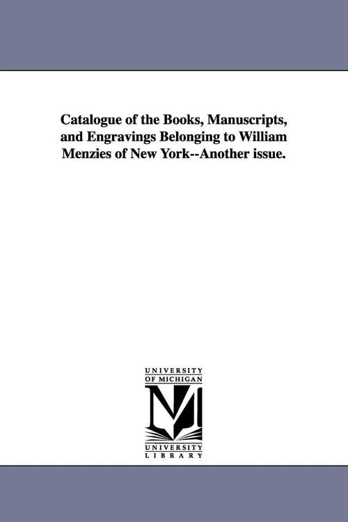 Produktbild: Catalogue of the Books, Manuscripts, and Engravings Belonging to William Menzies of New York--Another issue.