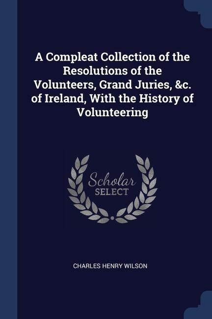 Produktbild: A Compleat Collection of the Resolutions of the Volunteers, Grand Juries, &c. of Ireland, With the History of Volunteering