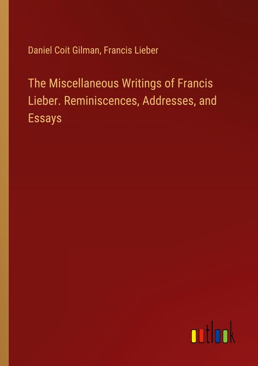 Produktbild: The Miscellaneous Writings of Francis Lieber. Reminiscences, Addresses, and Essays