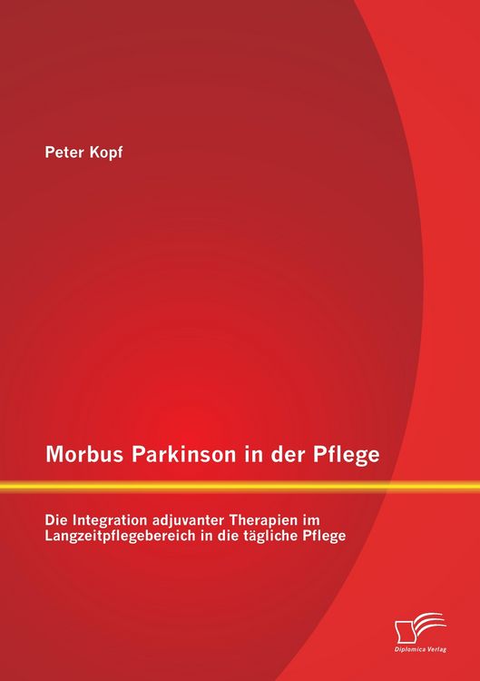 Produktbild: Morbus Parkinson in der Pflege: Die Integration adjuvanter Therapien im Langzeitpflegebereich in die t&auml;gliche Pflege