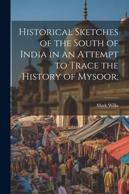 Produktbild: Historical Sketches of the South of India in an Attempt to Trace the History of Mysoor;