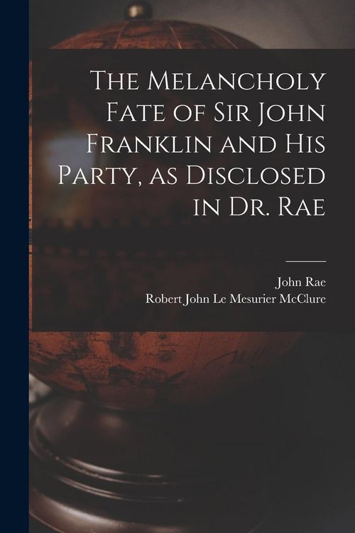 Produktbild: The Melancholy Fate of Sir John Franklin and His Party, as Disclosed in Dr. Rae