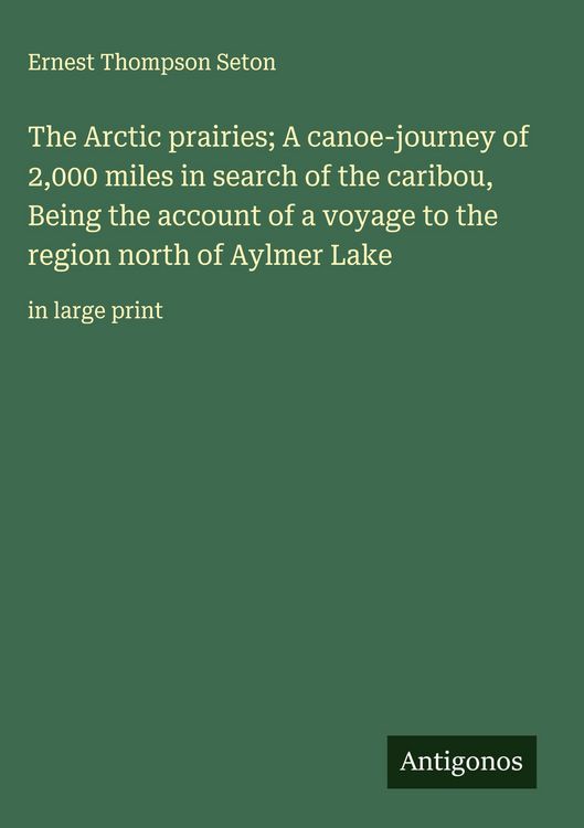 Produktbild: The Arctic prairies; A canoe-journey of 2,000 miles in search of the caribou, Being the account of a voyage to the region north of Aylmer Lake